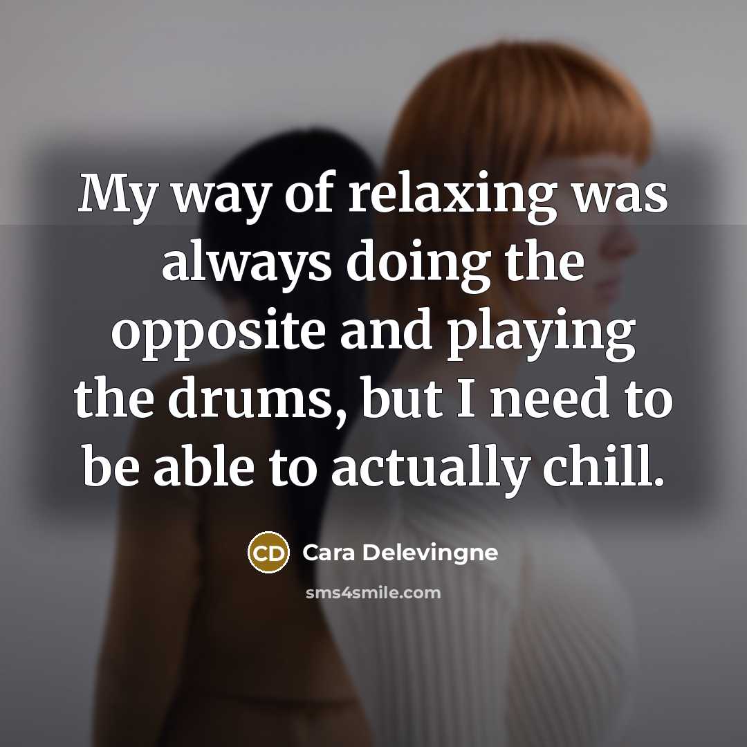“My way of relaxing was always doing the opposite and…” quote by Cara Delevingne