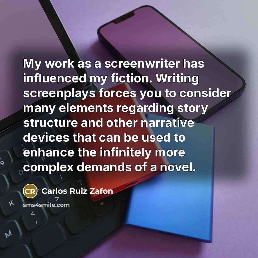“My work as a screenwriter has influenced my fiction. Writing…” quote by Carlos Ruiz Zafon