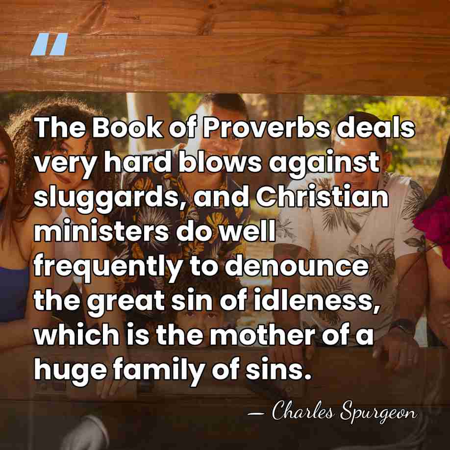 The Book of Proverbs deals very hard blows against sluggards, and Christian&hellip; - Charles Spurgeon