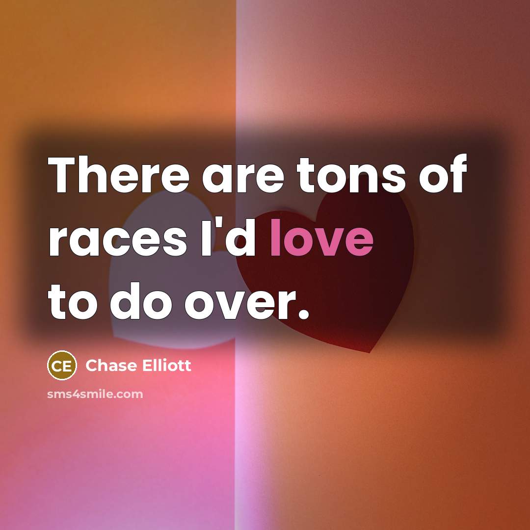 “There are tons of races I'd love to do over.…” quote by Chase Elliott