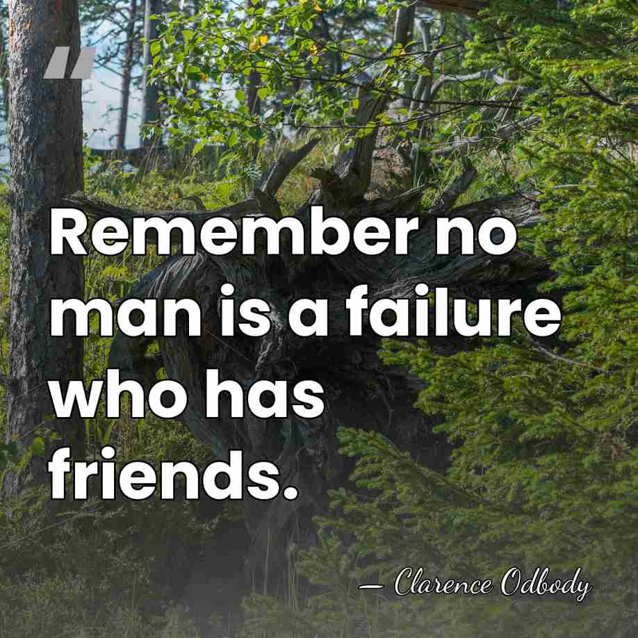 Remember no man is a failure who has friends. - Clarence Odbody