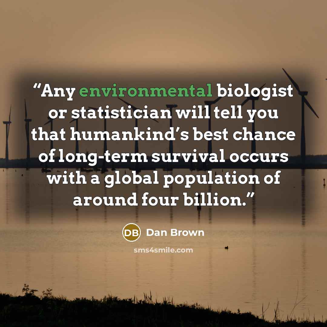 “Any environmental biologist or statistician will tell you that humankind’s best chance of long-term survival occurs with a global population of around four billion.” quote by Dan Brown