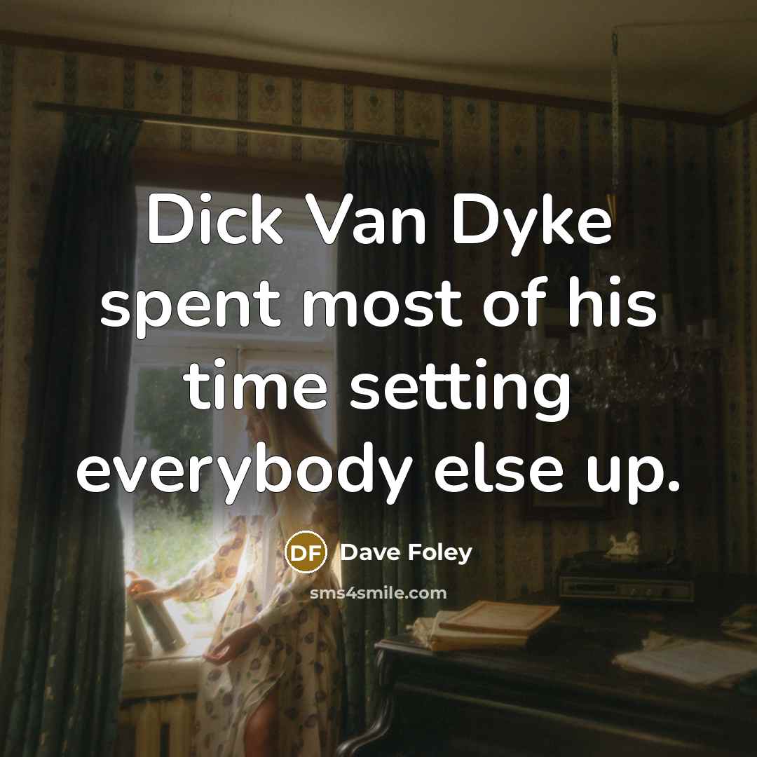 “Dick Van Dyke spent most of his time setting everybody else up.” quote by Dave Foley