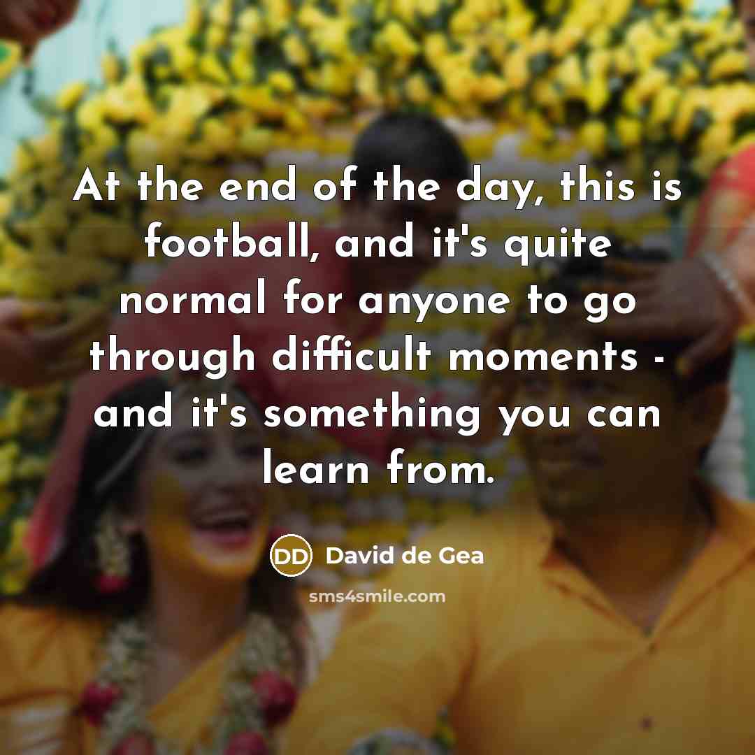 “At the end of the day, this is football, and…” quote by David de Gea