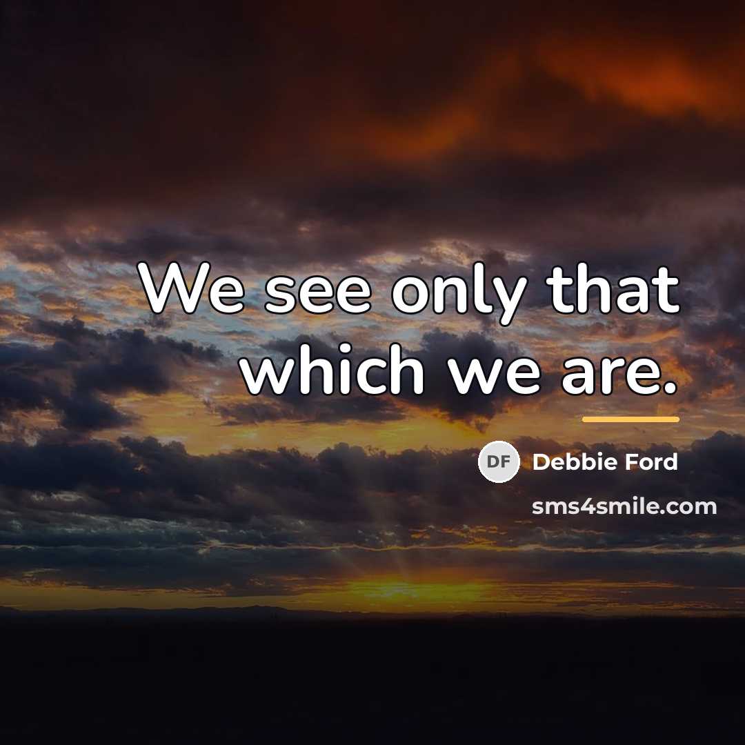 “We see only that which we are.…” quote by Debbie Ford