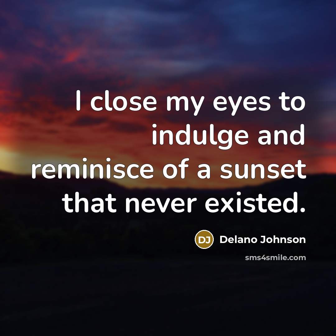 “I close my eyes to indulge and reminisce of a…” quote by Delano Johnson