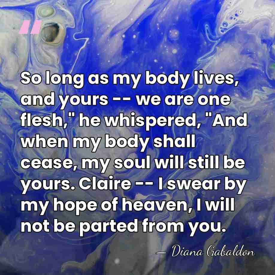 So long as my body lives, and yours -- we are one&hellip; - Diana Gabaldon