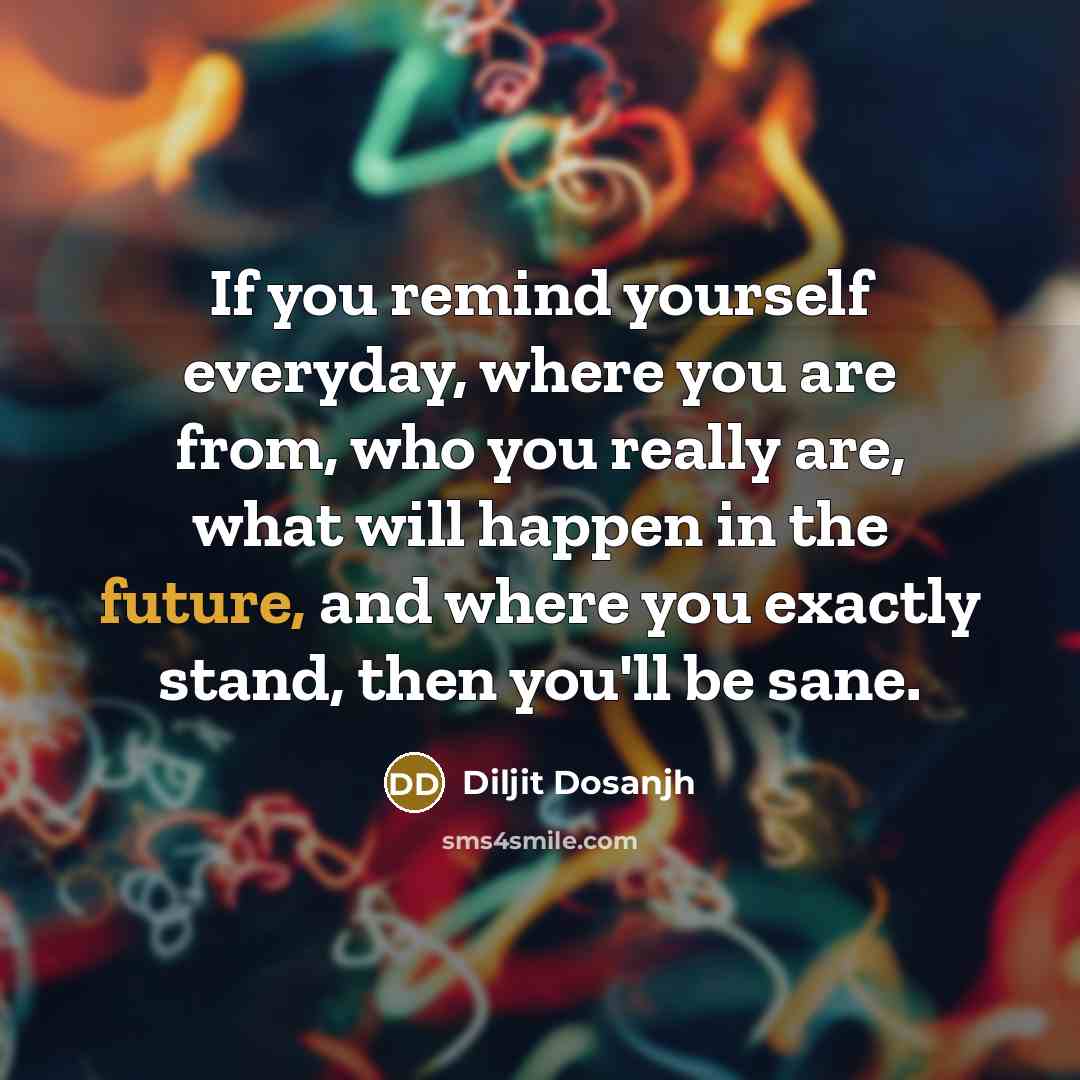 “If you remind yourself everyday, where you are from, who…” quote by Diljit Dosanjh