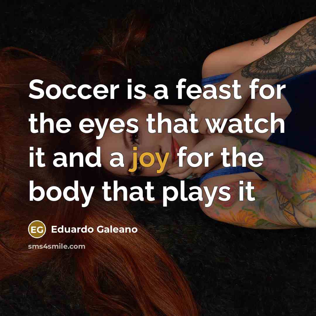 “Soccer is a feast for the eyes that watch it…” quote by Eduardo Galeano