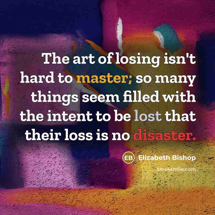 “The art of losing isn't hard to master; so many…” quote by Elizabeth Bishop