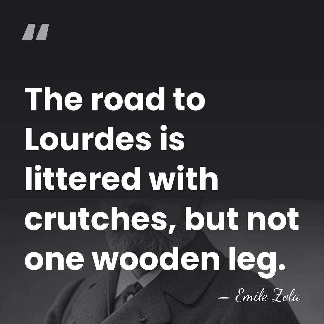 The road to Lourdes is littered with crutches, but not one wooden&hellip; - Emile Zola