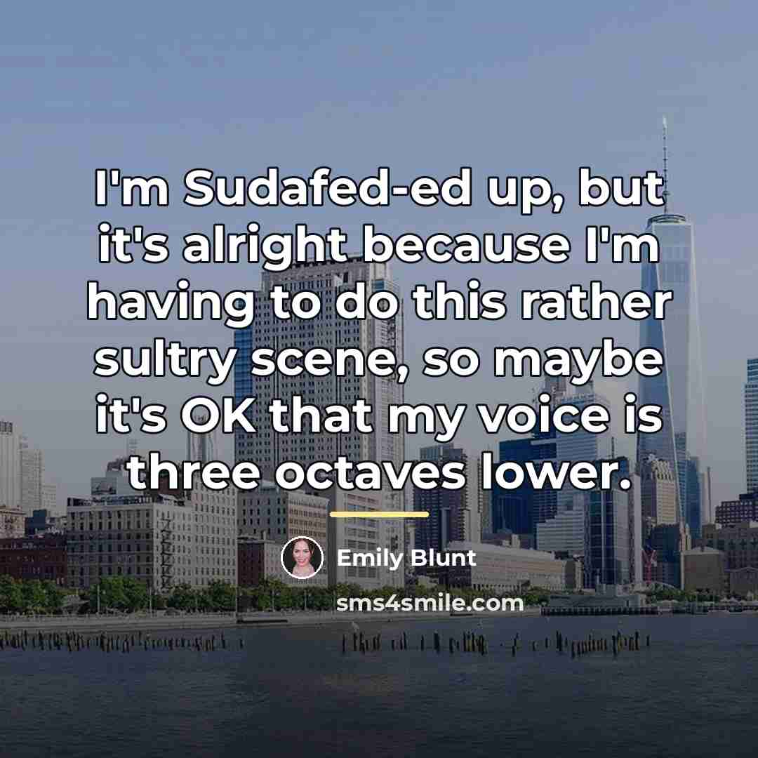 “I'm Sudafed-ed up, but it's alright because I'm having to…” quote by Emily Blunt