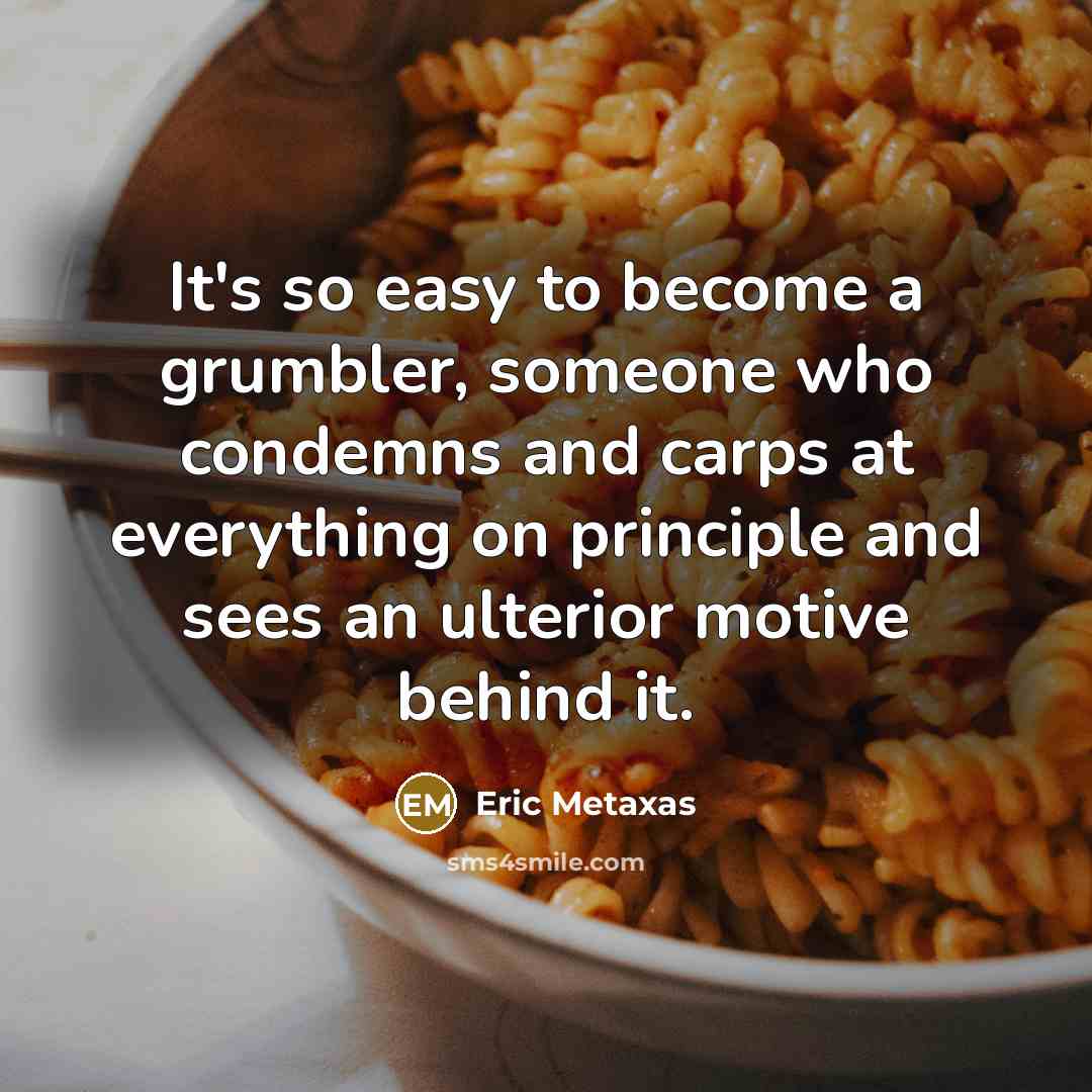 “It's so easy to become a grumbler, someone who condemns…” quote by Eric Metaxas