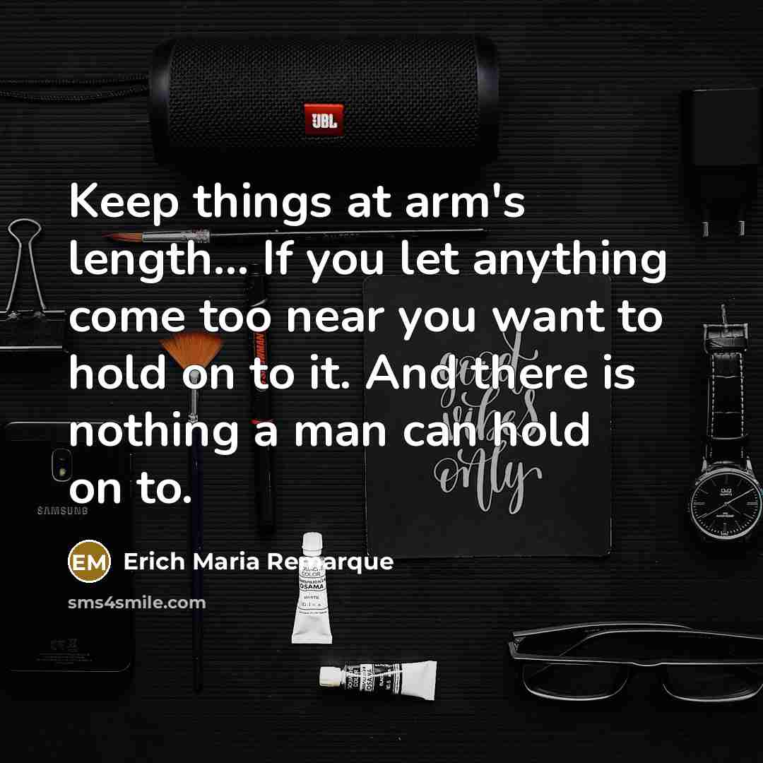 “Keep things at arm's length... If you let anything come…” quote by Erich Maria Remarque