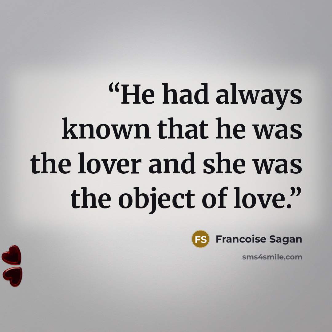 “He had always known that he was the lover and she was the object of love.” quote by Françoise Sagan