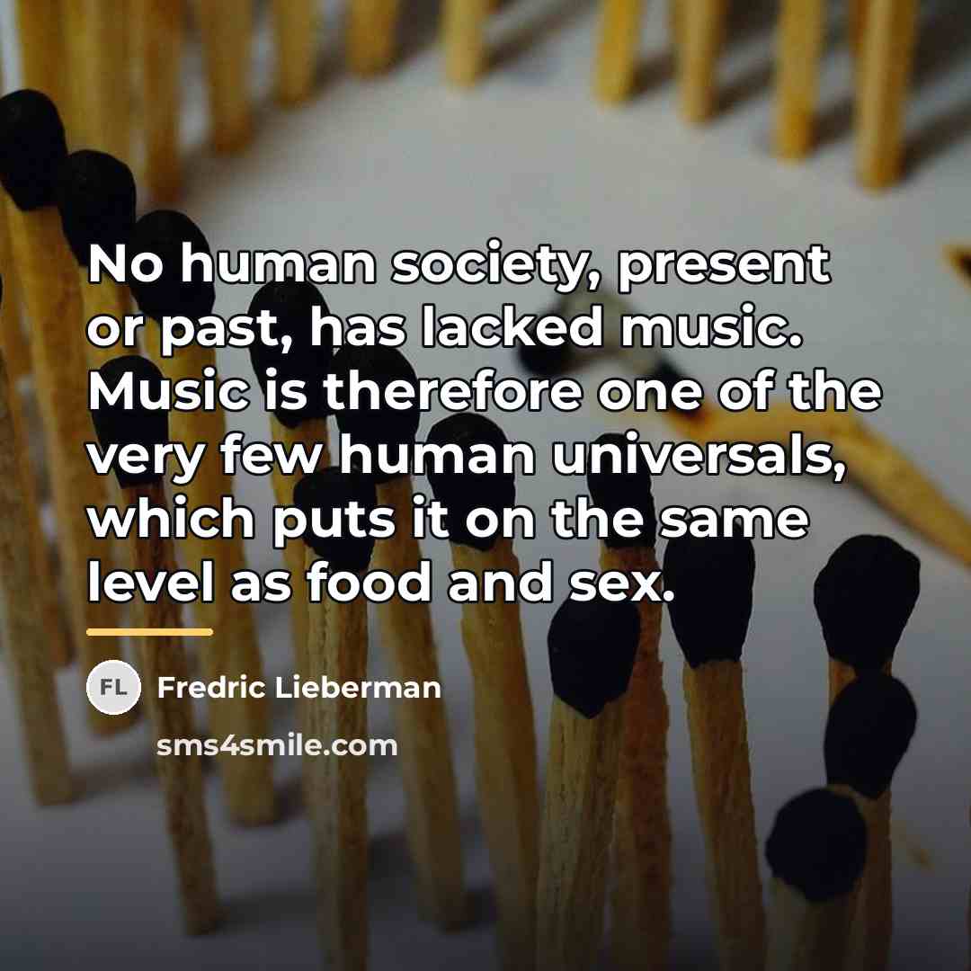 “No human society, present or past, has lacked music. Music…” quote by Fredric Lieberman