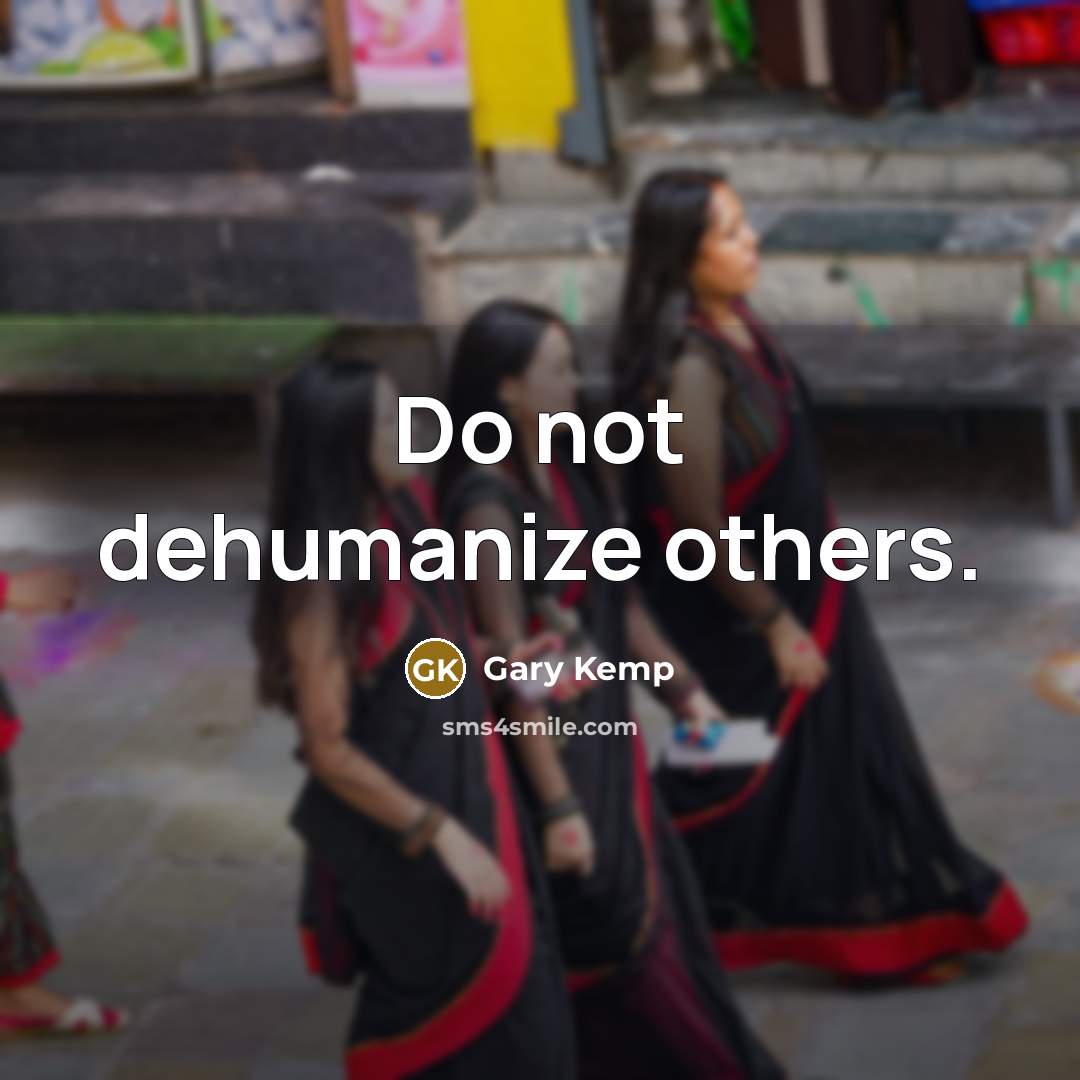 “Do not dehumanize others.” quote by Gary Kemp