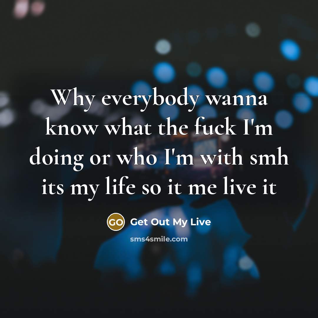 “Why everybody wanna know what the fuck I'm doing or who I'm with smh its my life so it me live it” quote by Get Out My Live