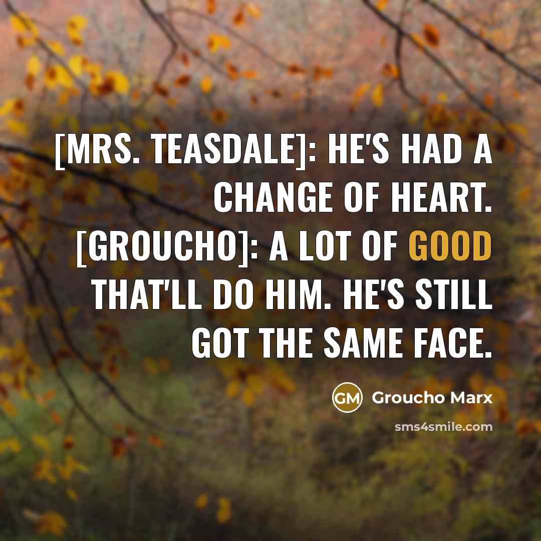 “[Mrs. Teasdale]: He's had a change of heart. [Groucho]: A…” quote by Groucho Marx