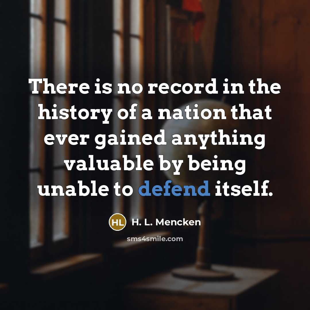 “There is no record in the history of a nation that ever gained anything valuable by being unable to defend itself.” quote by H. L. Mencken
