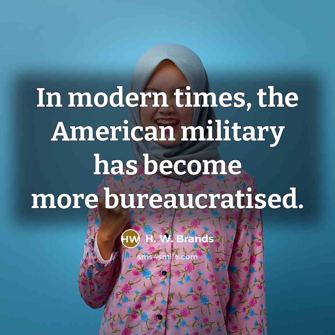 “In modern times, the American military has become more bureaucratised.…” quote by H. W. Brands