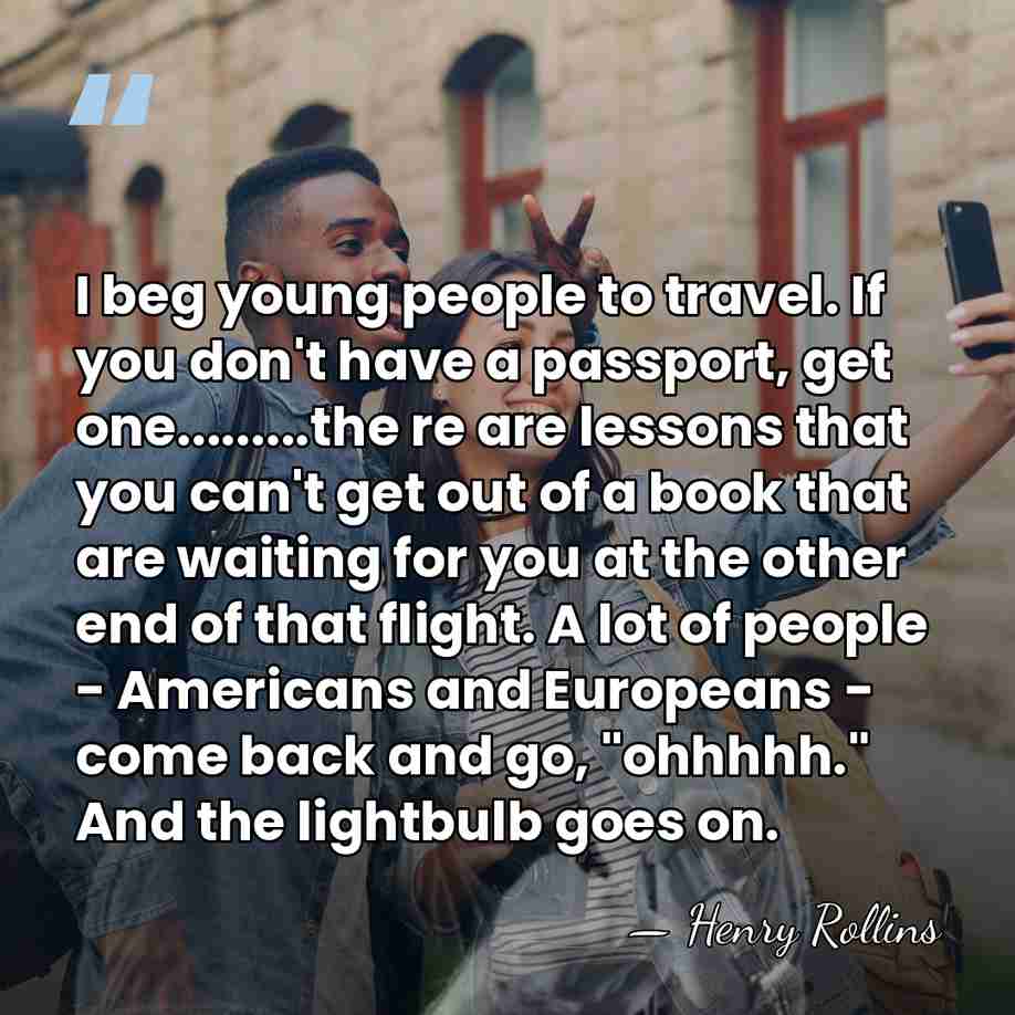 I beg young people to travel. If you don't have a passport,&hellip; - Henry Rollins