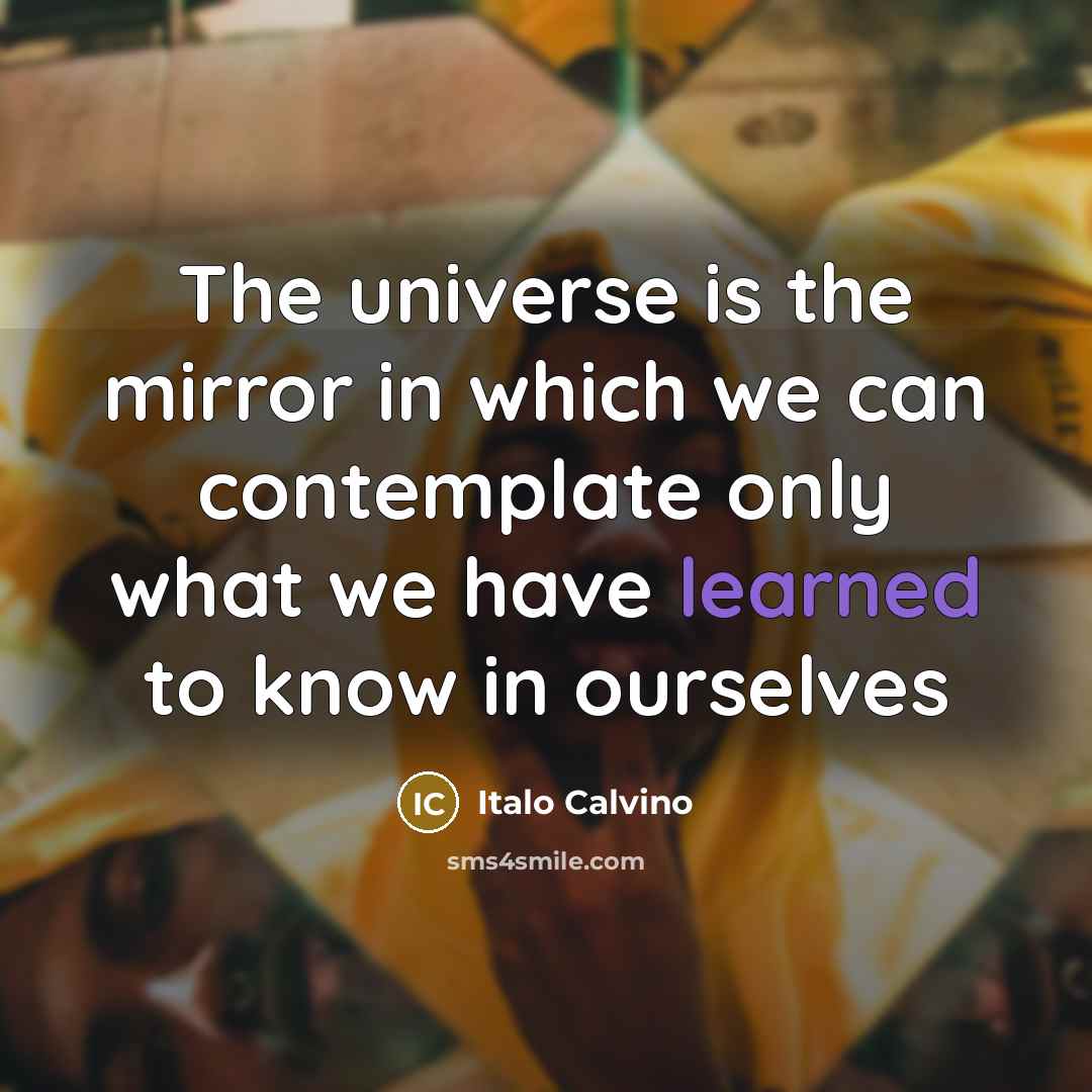 “The universe is the mirror in which we can contemplate only what we have learned to know in ourselves” quote by Italo Calvino