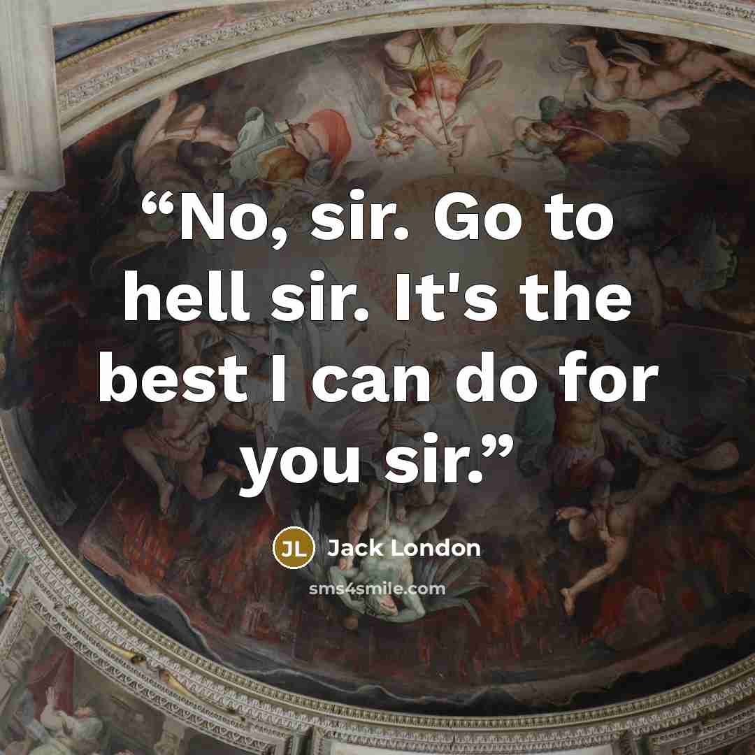 “No, sir. Go to hell sir. It's the best I can do for you sir.” quote by Jack London