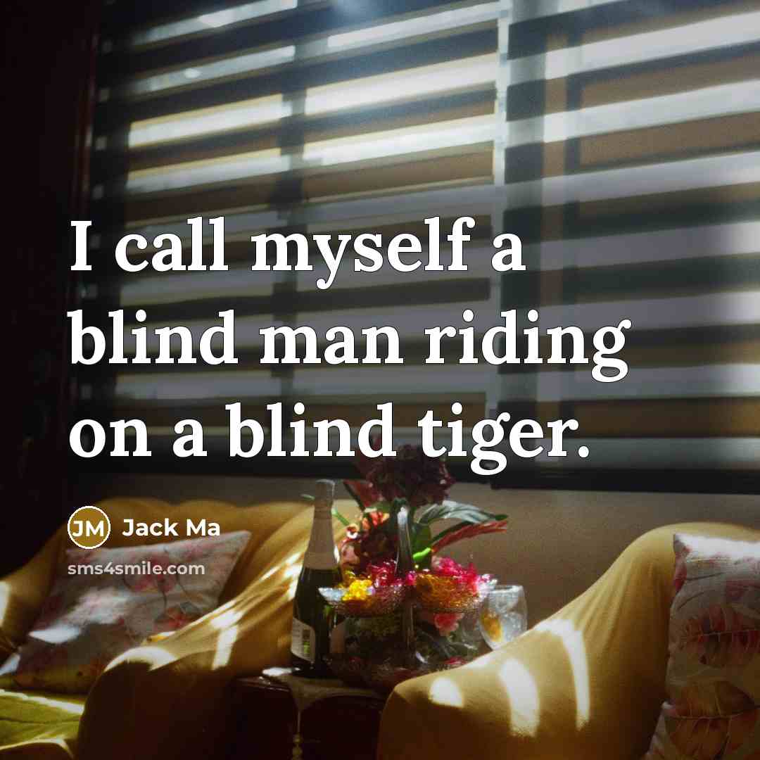 “I call myself a blind man riding on a blind…” quote by Jack Ma