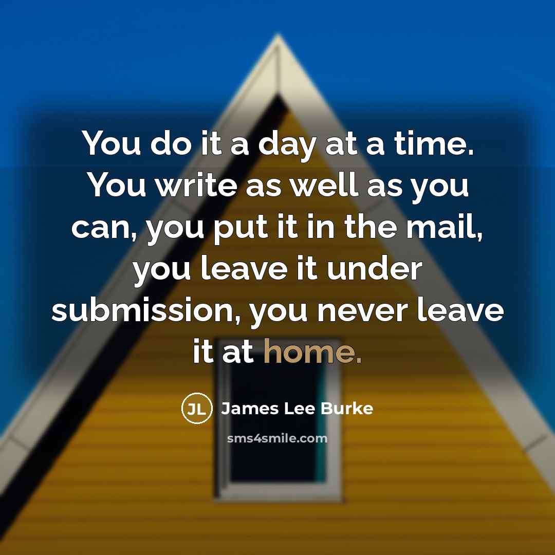 “You do it a day at a time. You write…” quote by James Lee Burke
