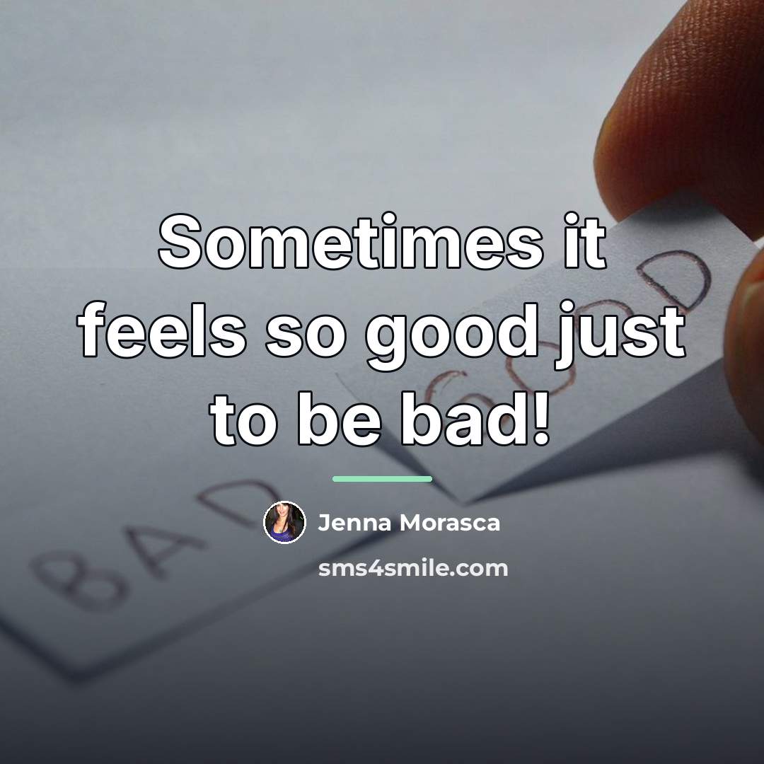 “Sometimes it feels so good just to be bad!…” quote by Jenna Morasca