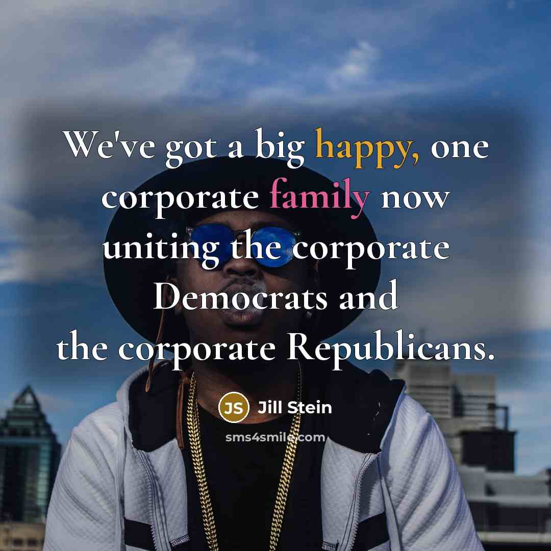 “We've got a big happy, one corporate family now uniting…” quote by Jill Stein