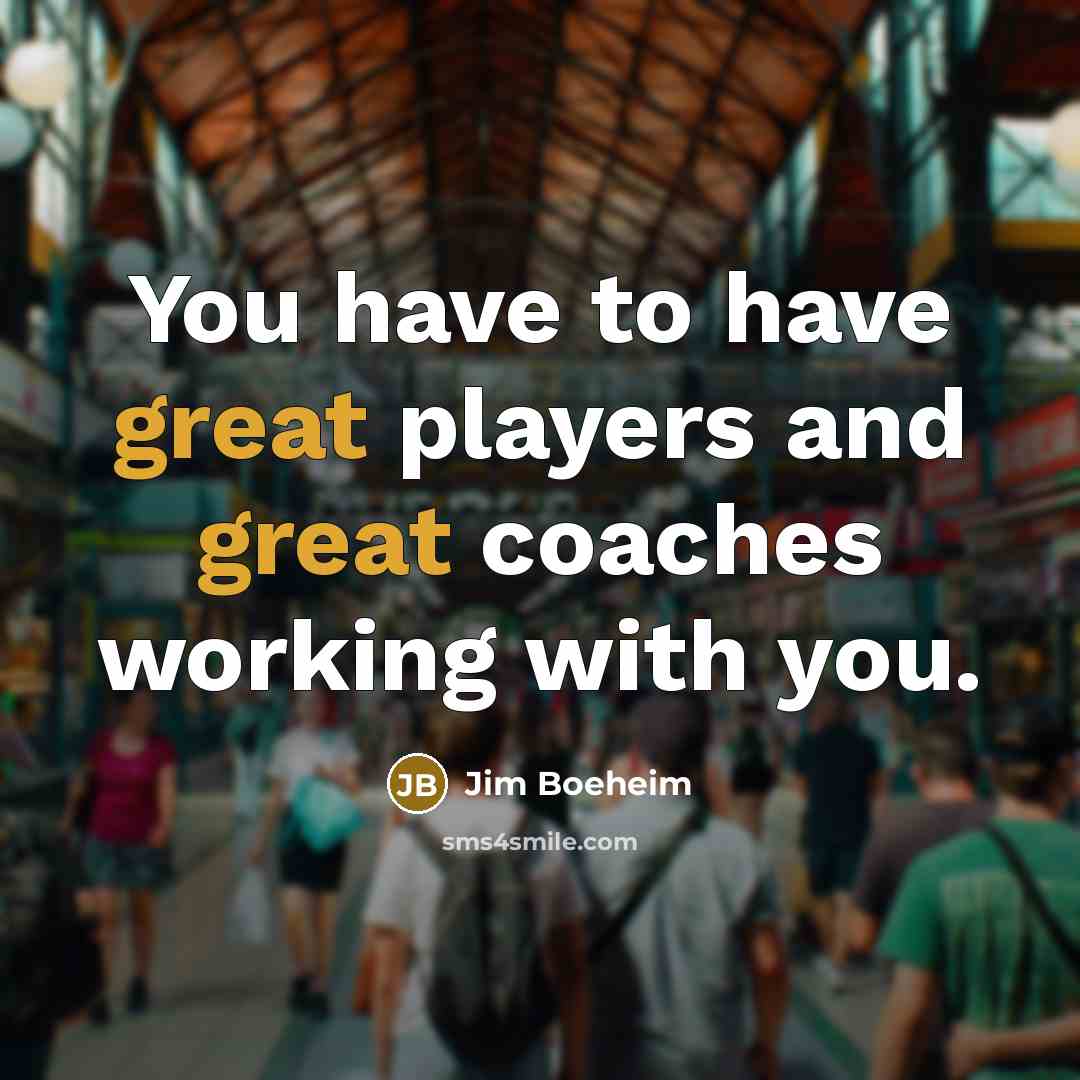 “You have to have great players and great coaches working…” quote by Jim Boeheim