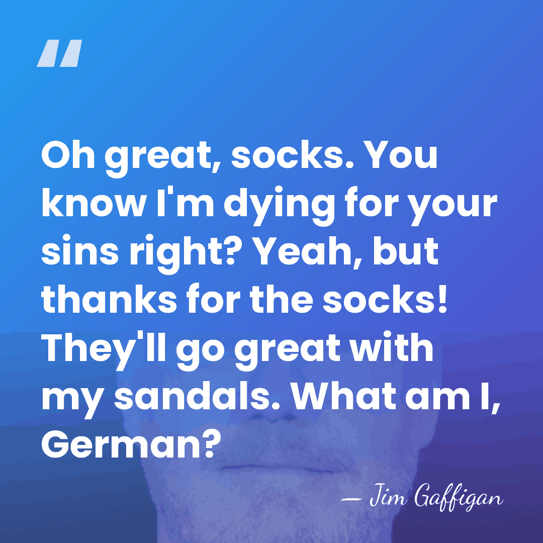 Oh great, socks. You know I'm dying for your sins right? Yeah,&hellip; - Jim Gaffigan