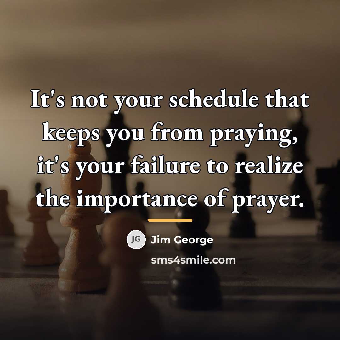 “It's not your schedule that keeps you from praying, it's…” quote by Jim George