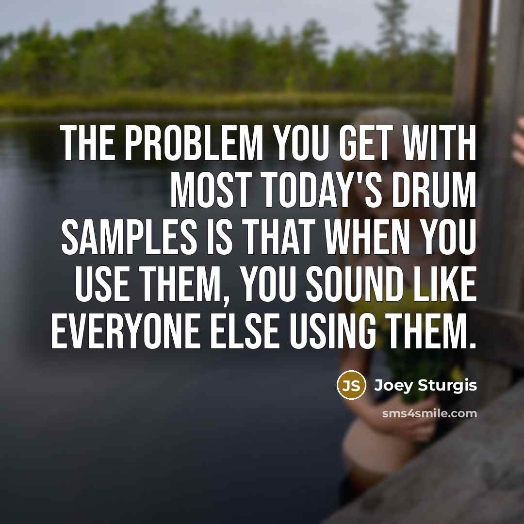 “The problem you get with most today's drum samples is that when you use them, you sound like everyone else using them.” quote by Joey Sturgis