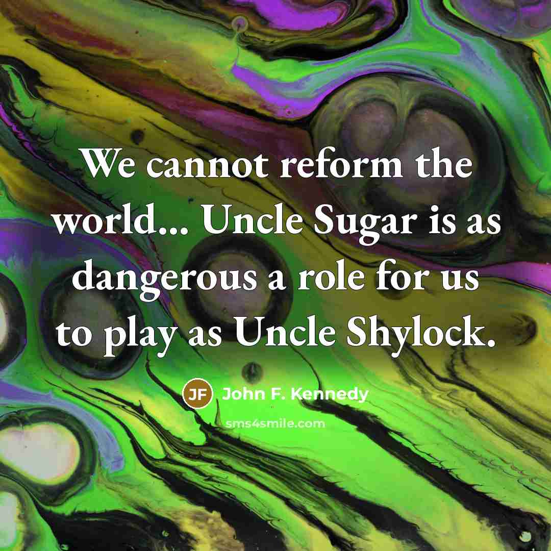 “We cannot reform the world.... Uncle Sugar is as dangerous…” quote by John F. Kennedy