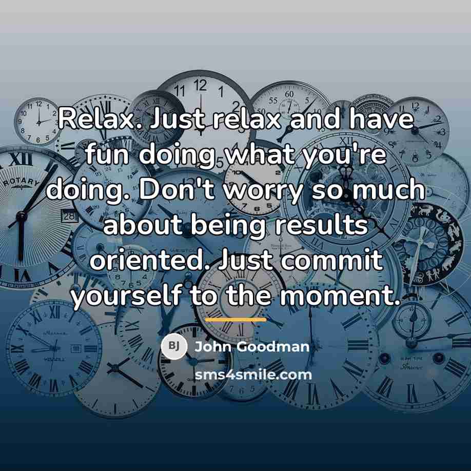 “Relax. Just relax and have fun doing what you're doing.…” quote by John Goodman