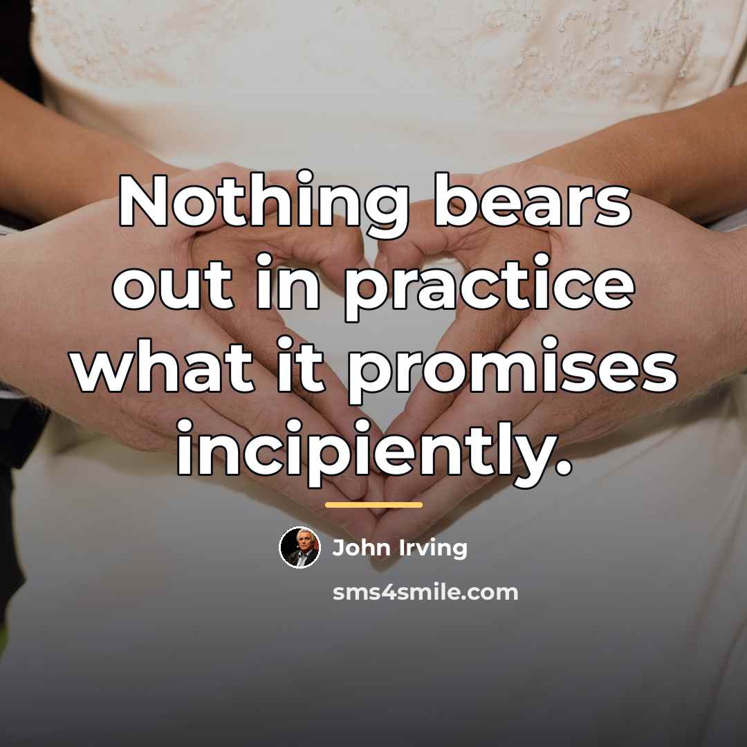 “Nothing bears out in practice what it promises incipiently.…” quote by John Irving