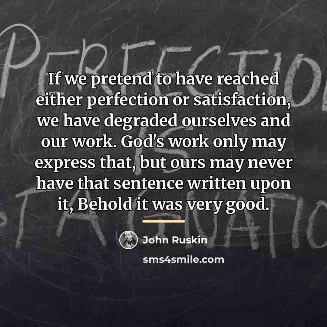 “If we pretend to have reached either perfection or satisfaction,…” quote by John Ruskin