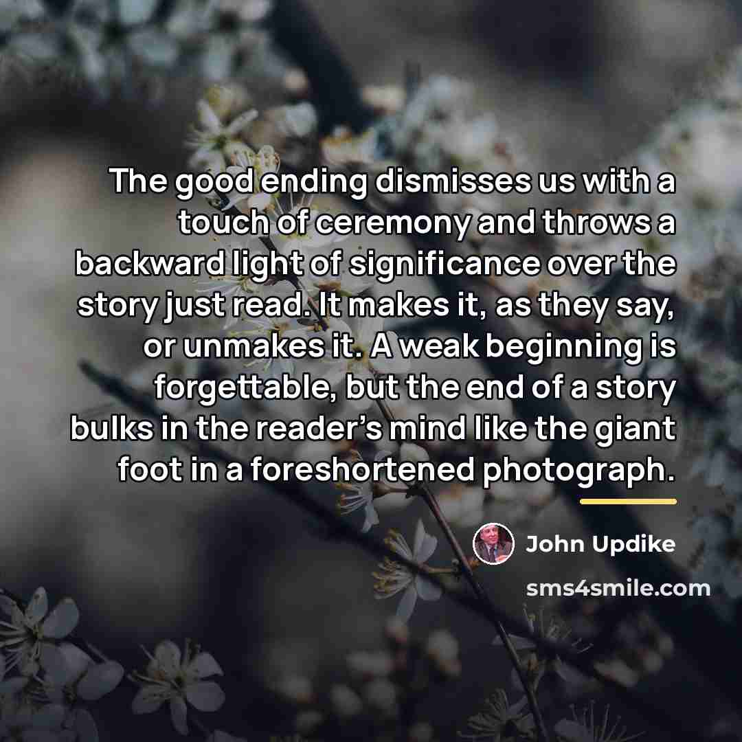 “The good ending dismisses us with a touch of ceremony…” quote by John Updike