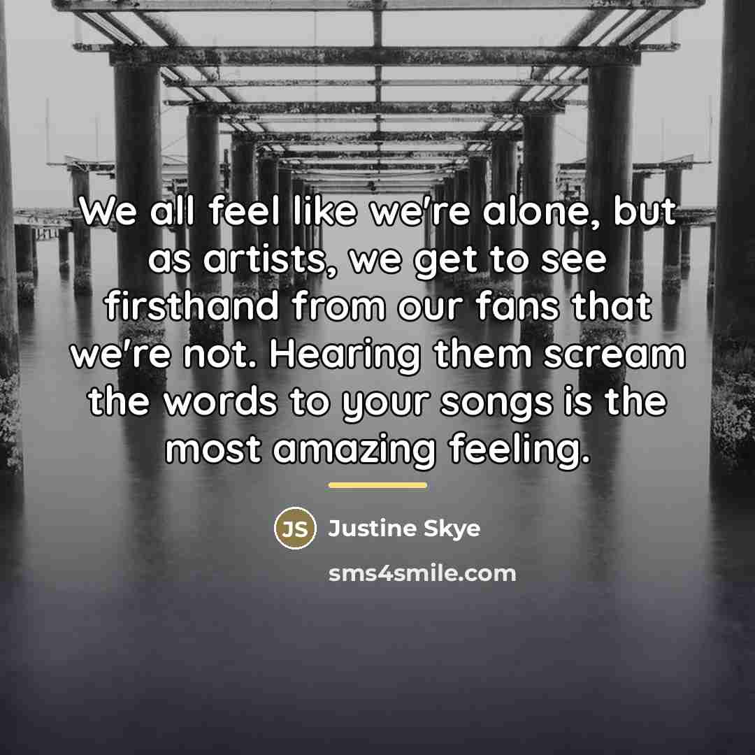 “We all feel like we're alone, but as artists, we…” quote by Justine Skye