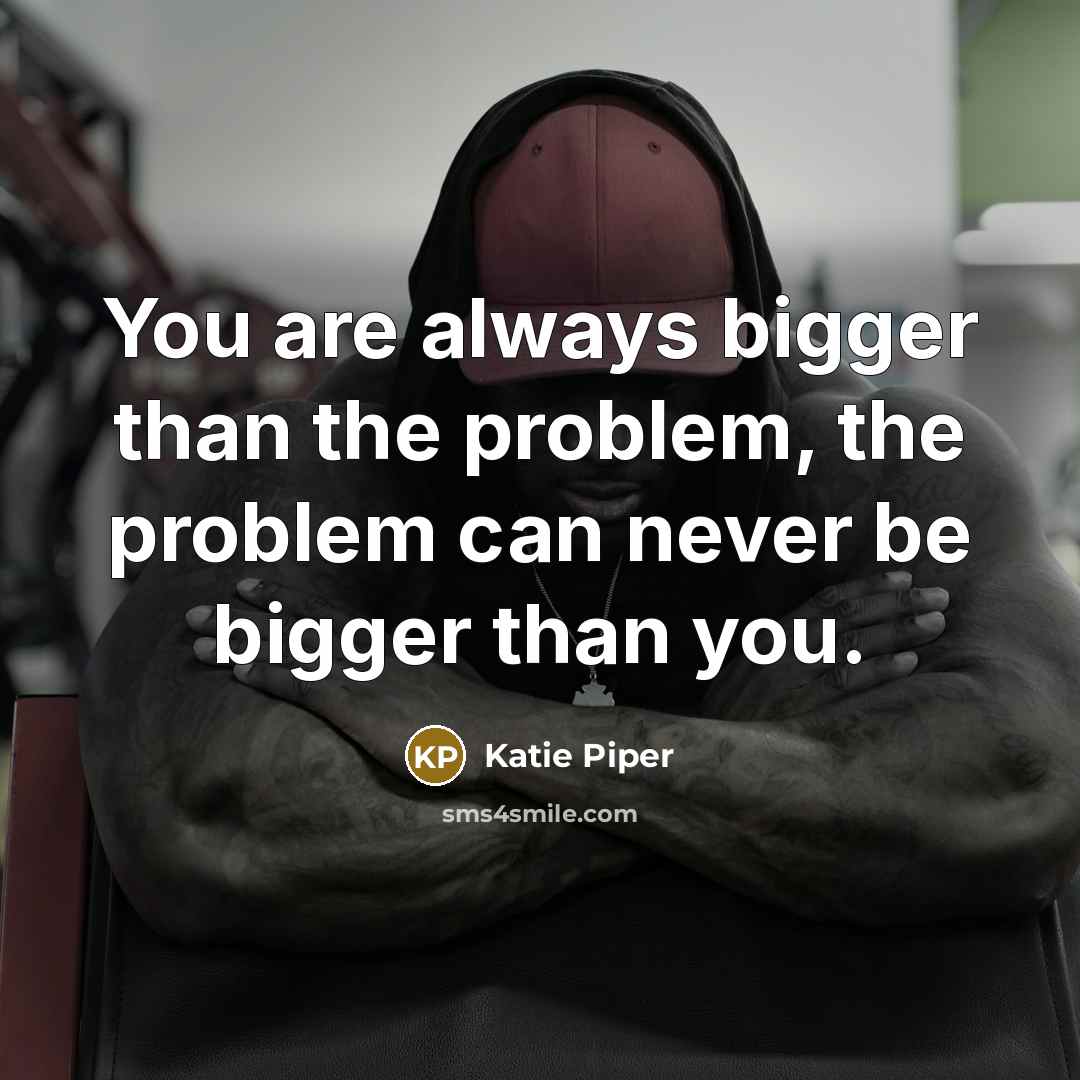 “You are always bigger than the problem, the problem can…” quote by Katie Piper