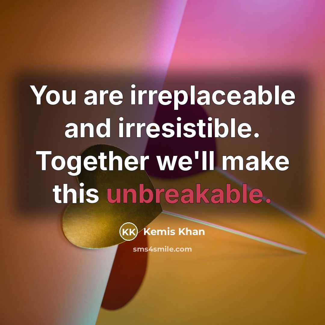 “You are irreplaceable and irresistible. Together we'll make this unbreakable.…” quote by Kemis Khan