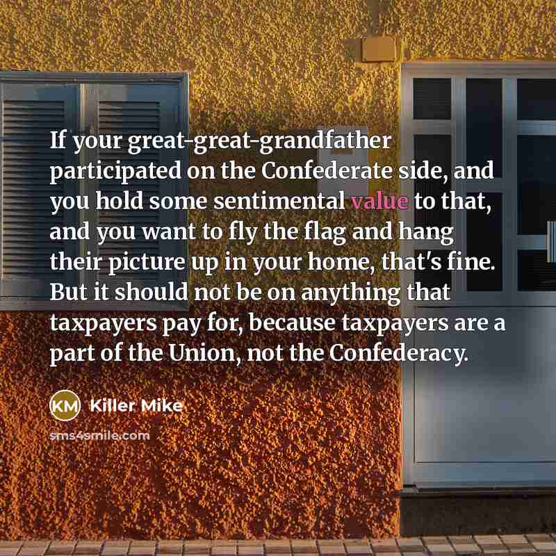 “If your great-great-grandfather participated on the Confederate side, and you…” quote by Killer Mike