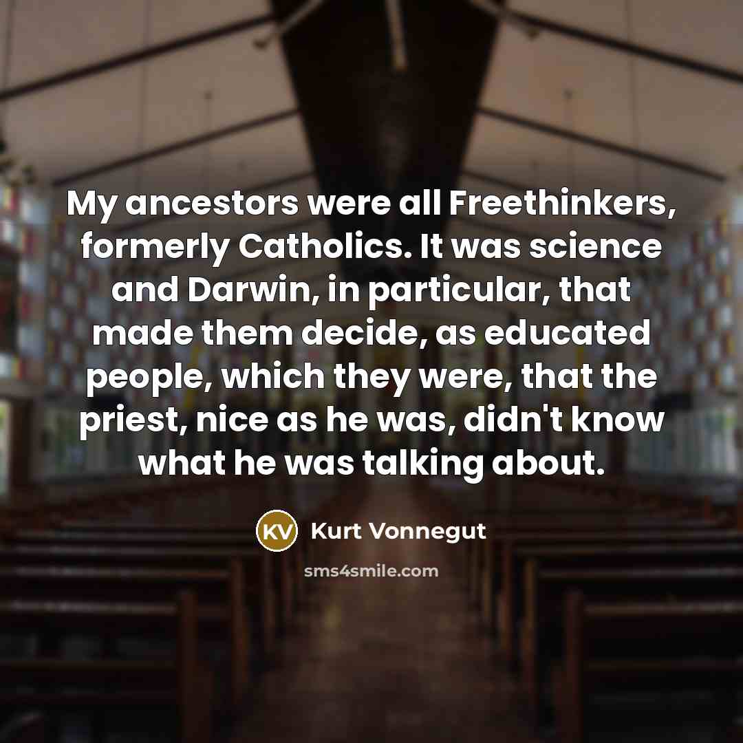 “My ancestors were all Freethinkers, formerly Catholics. It was science…” quote by Kurt Vonnegut