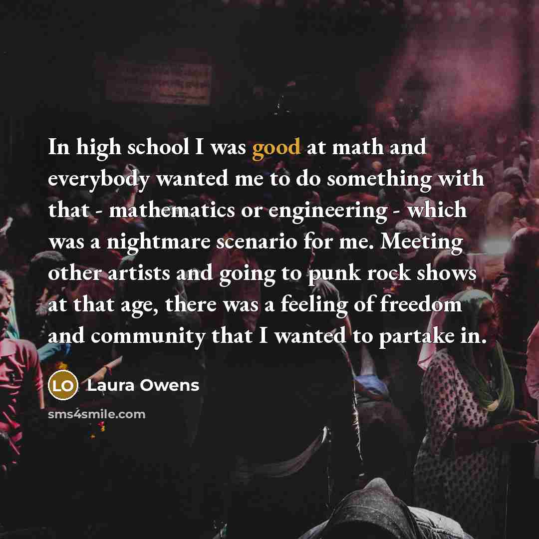 “In high school I was good at math and everybody…” quote by Laura Owens