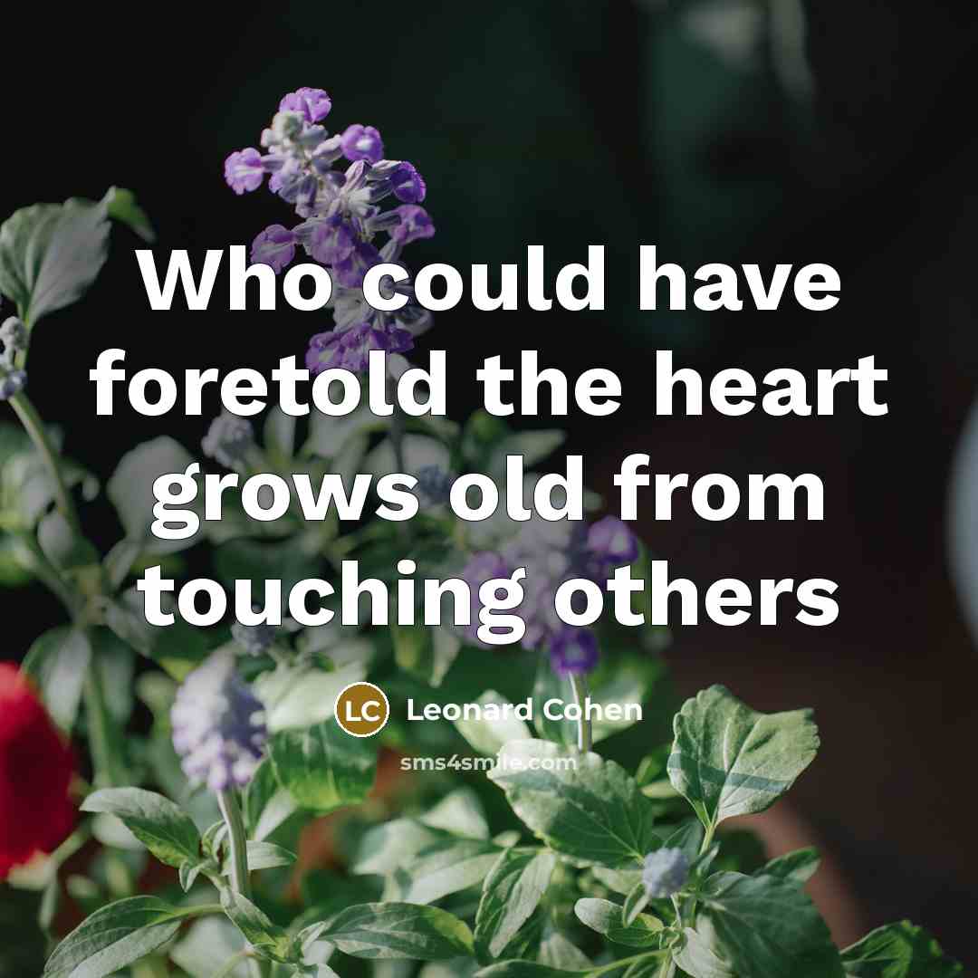 “Who could have foretold the heart grows old from touching…” quote by Leonard Cohen