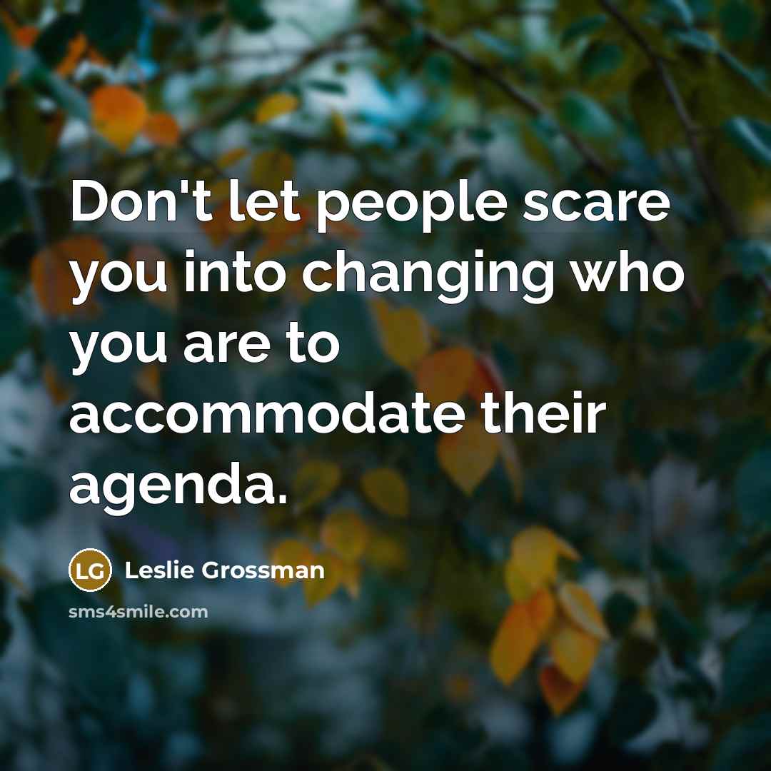 “Don't let people scare you into changing who you are…” quote by Leslie Grossman