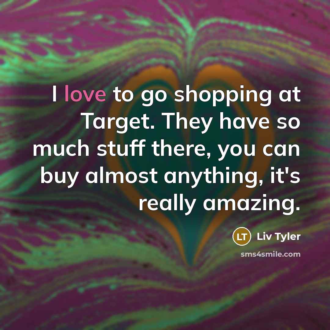 “I love to go shopping at Target. They have so…” quote by Liv Tyler